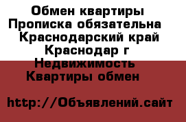 Обмен квартиры. Прописка обязательна. - Краснодарский край, Краснодар г. Недвижимость » Квартиры обмен   